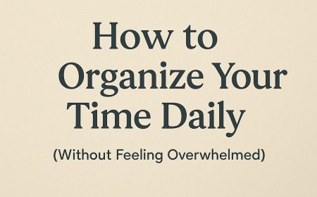 3 Ways To Organize Your Time Daily (Without Feeling Overwhelmed)