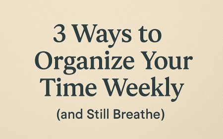 3 Ways To Organize Your Time Weekly (and still Breathe)