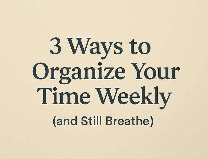 3 Ways To Organize Your Time Weekly (and still Breathe)