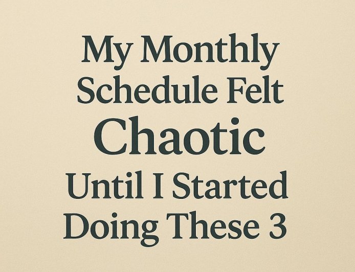 My monthly Schedule Felt Chaotic Until I Started Doing These 3 Things