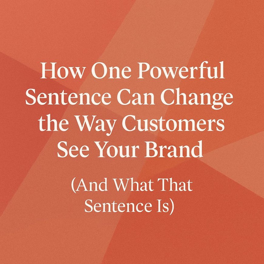 How One Powerful Sentence Can Change the Way Customers See Your Brand (And What That Sentence Is)