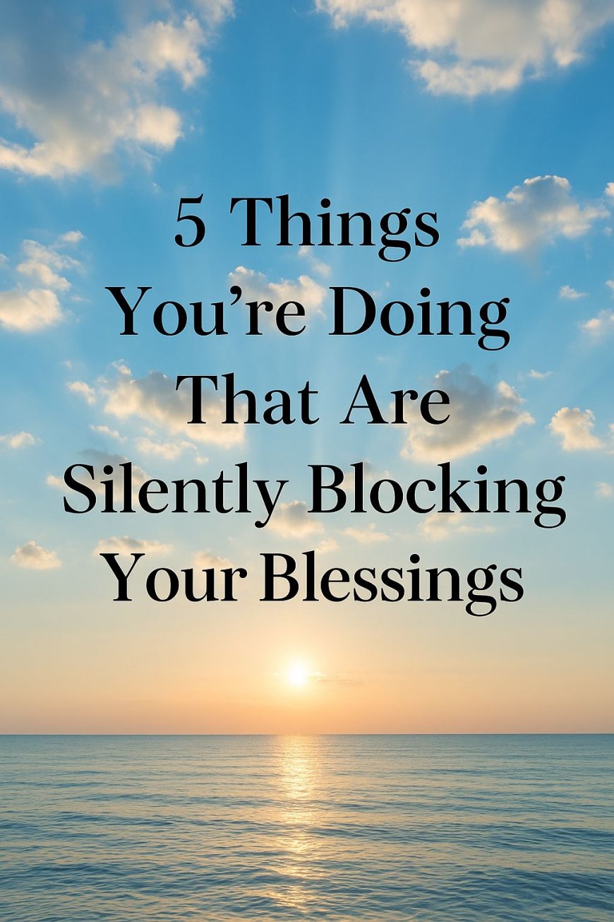 5 Things You're Doing That Are Silently Blocking Your Blessings