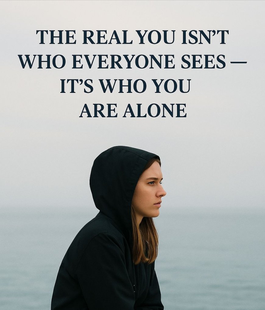 The Real You Isn't Who Everyone Sees, It's Who You Are Alone