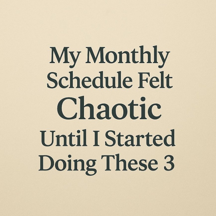 My monthly Schedule Felt Chaotic Until I Started Doing These 3 Things