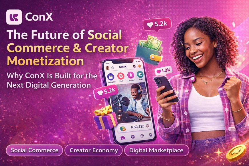 The Future of Social Commerce and Creator Monetization: Why ConX Is Built for the Next Digital Generation
